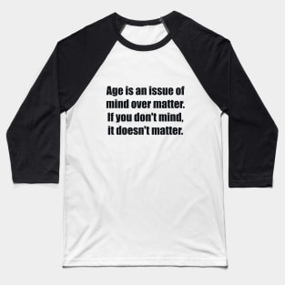 Age is an issue of mind over matter. If you don't mind, it doesn't matter Baseball T-Shirt